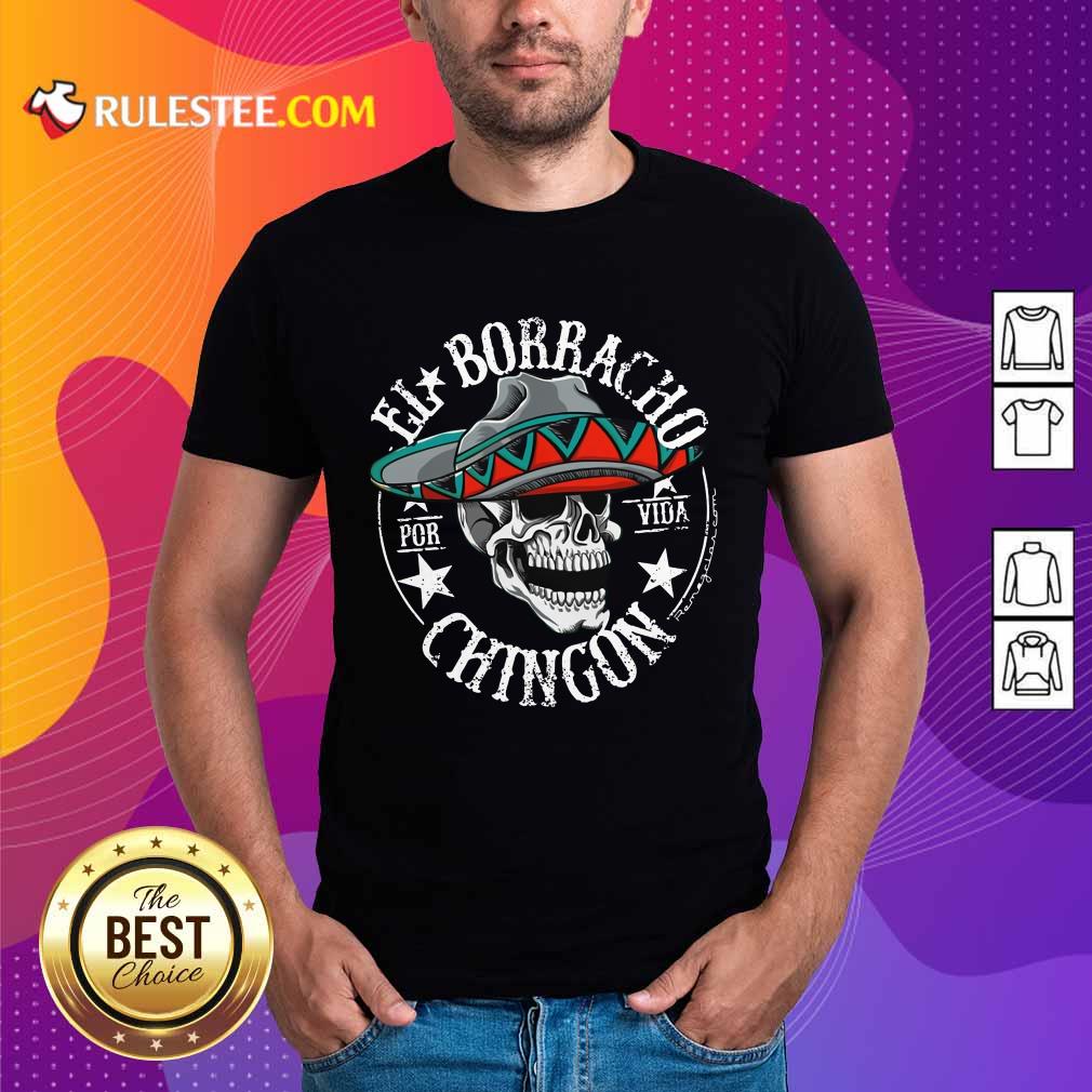 Perfect Cinco De Mayo El Borracho Por Vida Chingon Shirt