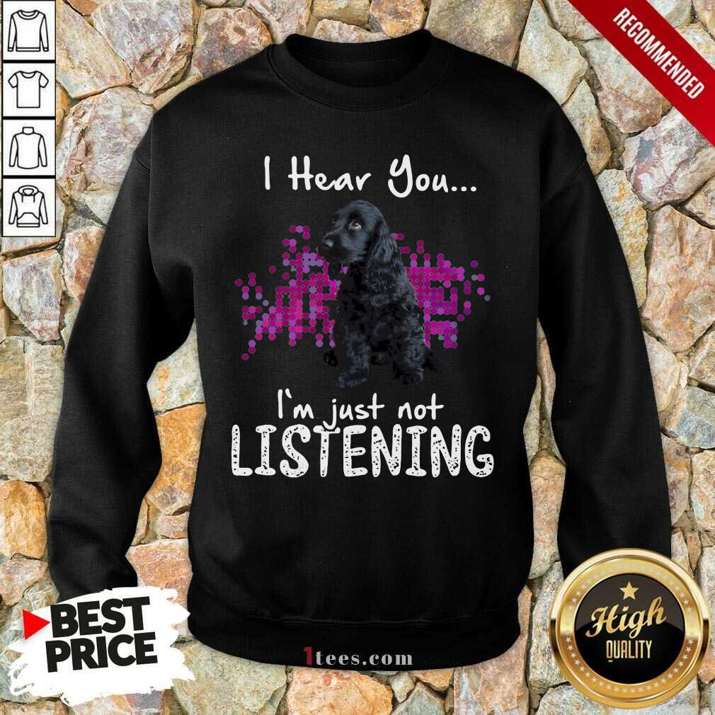 Perfect Cocker Spaniel I Hear You Im Just Not Listening Shirt