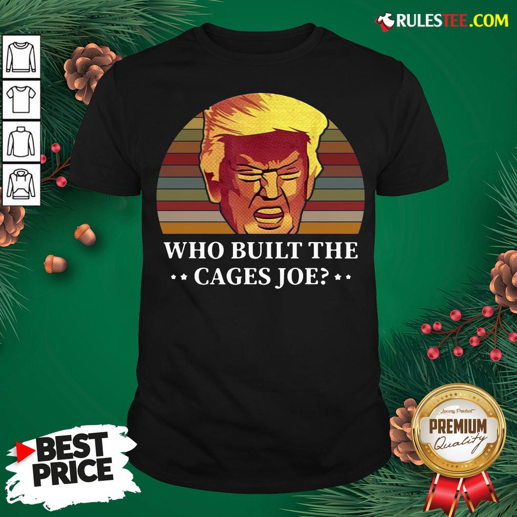 Perfect Donald Trump Who Built The Cages Joe Vintage Shirt