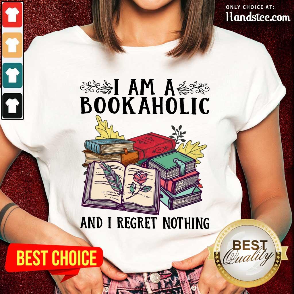 Perfect I Am A Bookaholic And I Regret Nothing Rose Book Shirt