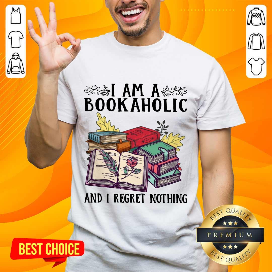 Perfect I Am A Bookaholic And I Regret Nothing Rose Book Shirt