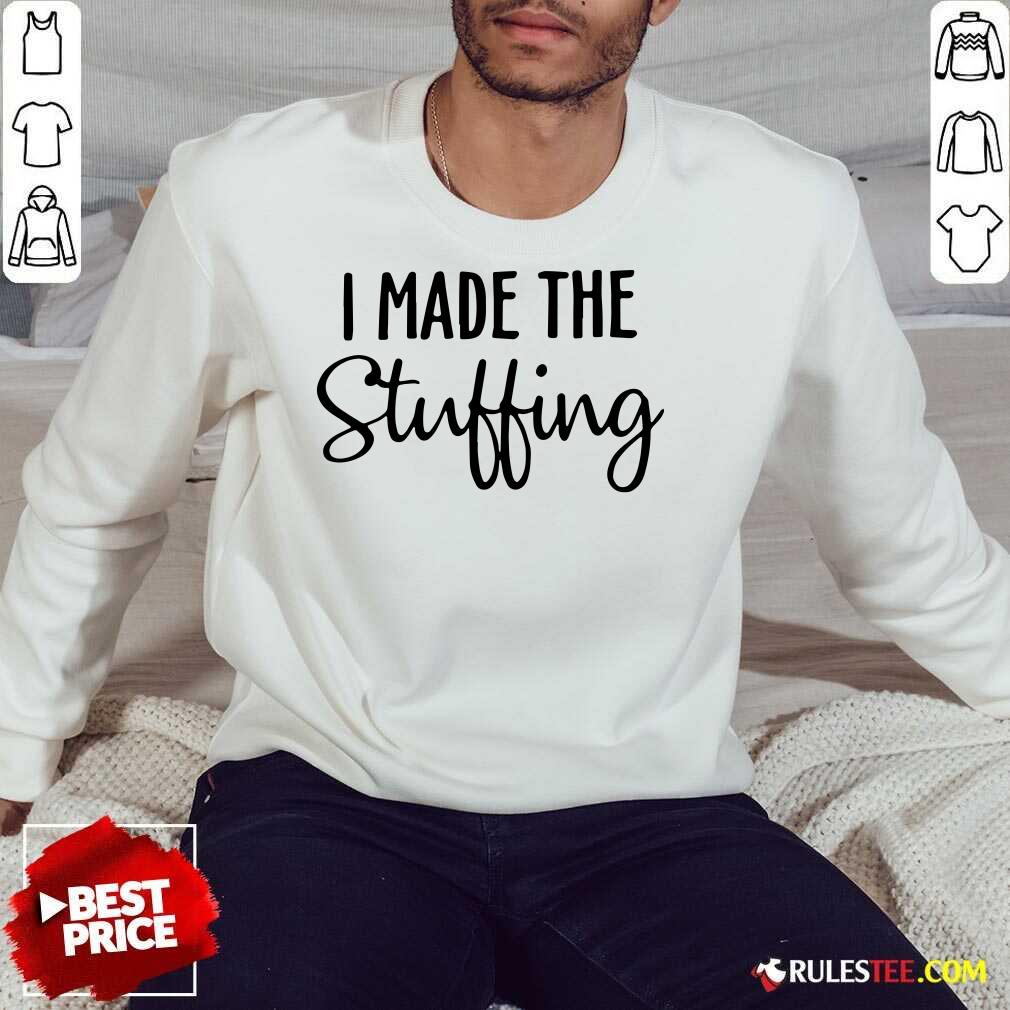 Perfect I Made The Stuffing Shirt