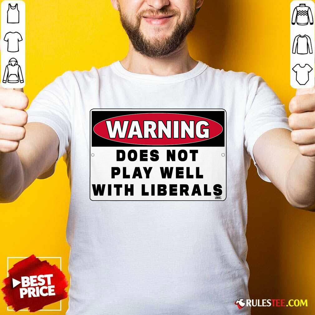 Perfect Warning Does Not Play Well With Liberals Shirt