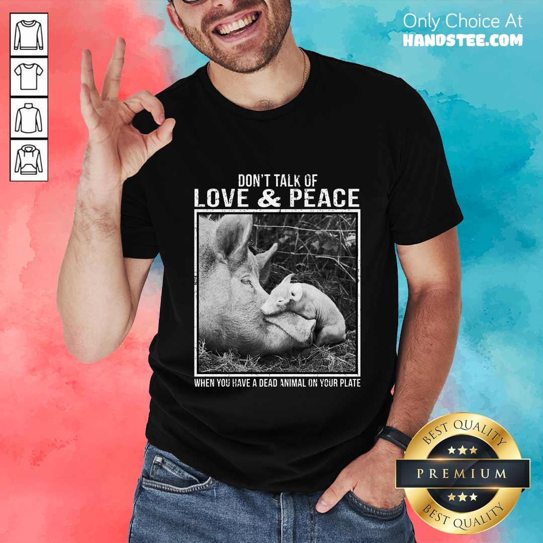 Pig Don't Talk Of Love And Peace Shirt