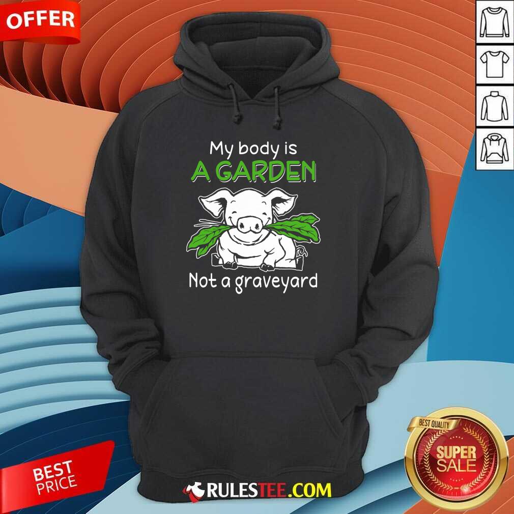Pig My Body Is A Garden Not A Graveyard Shirt