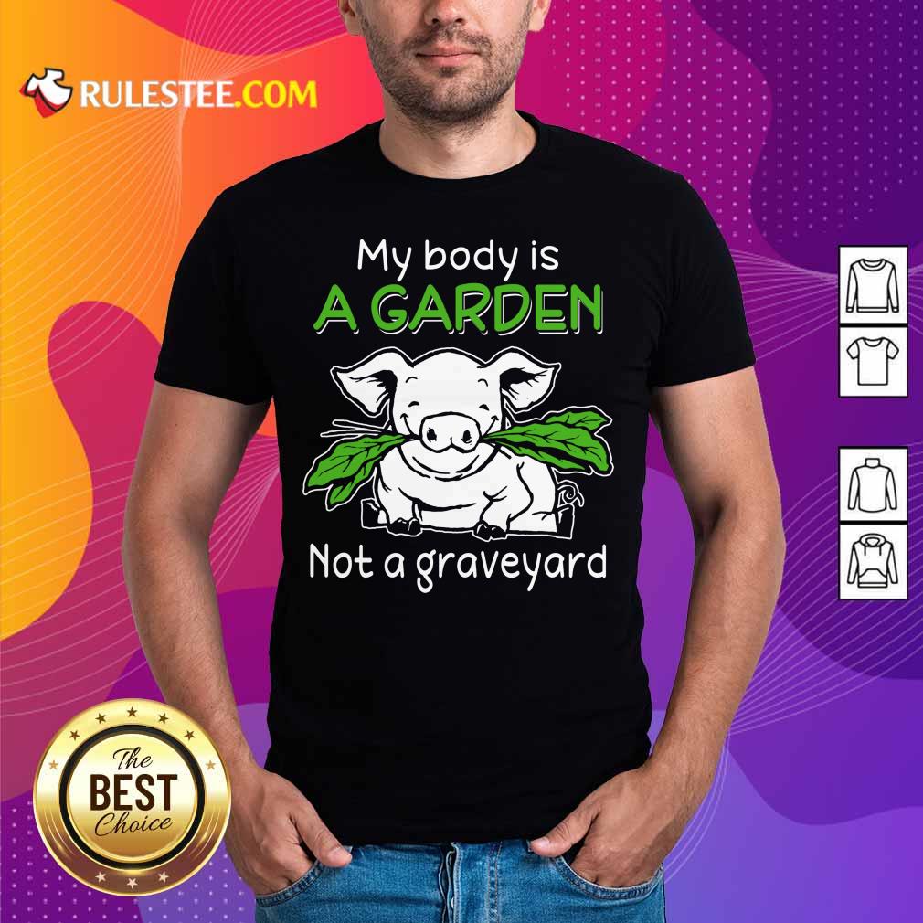 Pig My Body Is A Garden Not A Graveyard Shirt