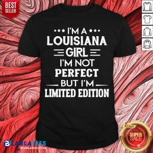 Nice I’m A Louisiana Girl I’m Not Perfect But I’m Limited Edition Shirt