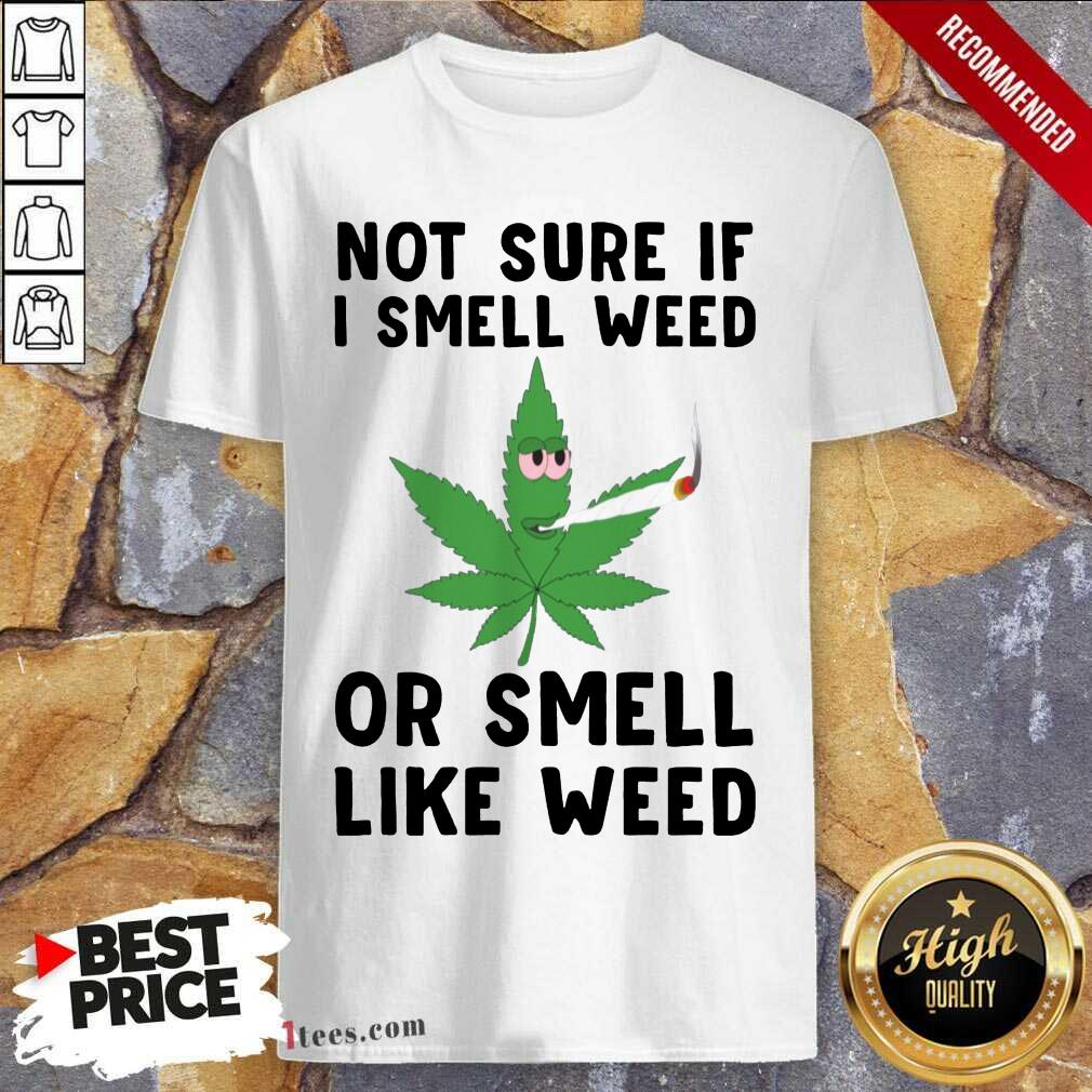 Premium Cannabis Not Sure If I Smell Weed Or Smell Like Weed Shirt