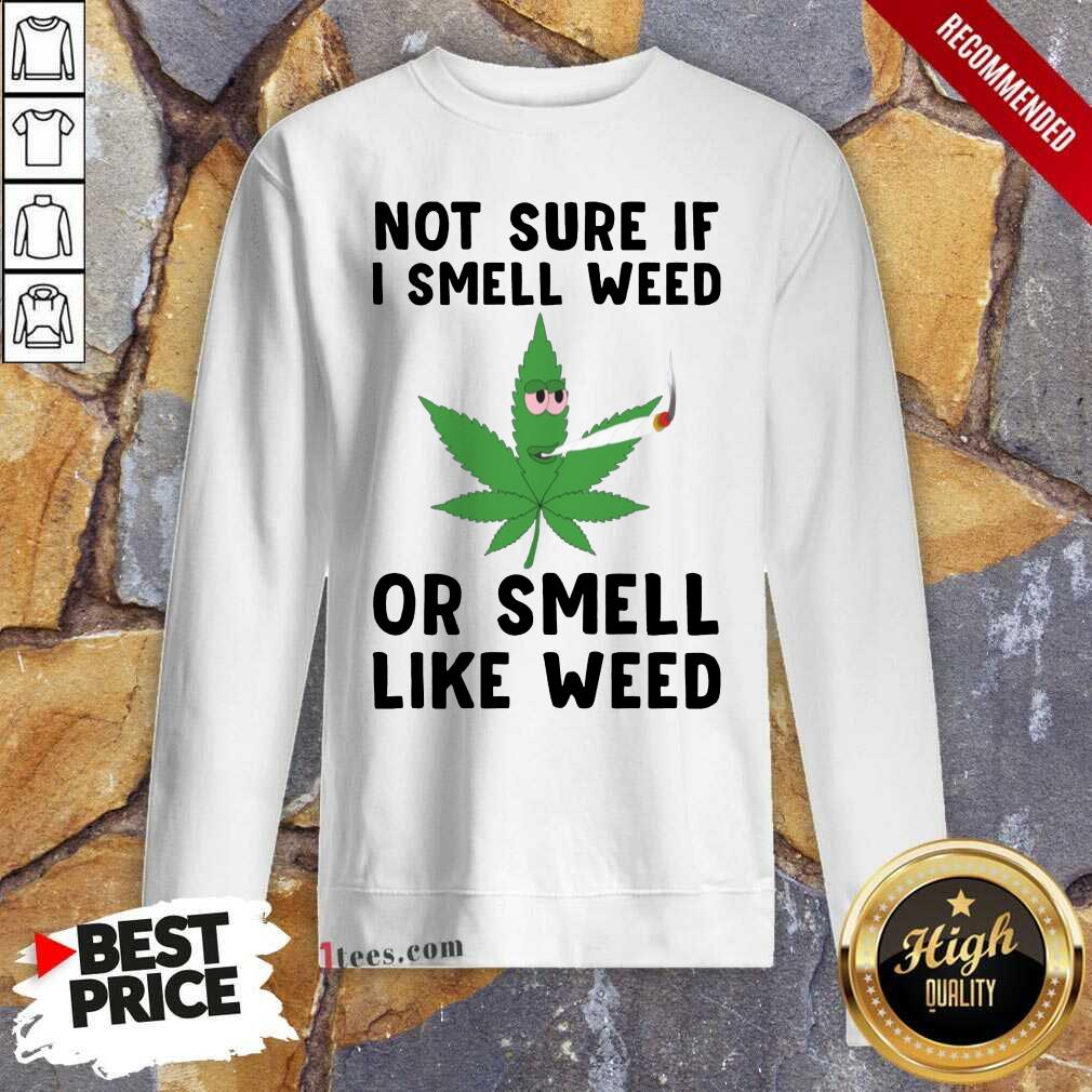 Premium Cannabis Not Sure If I Smell Weed Or Smell Like Weed Shirt