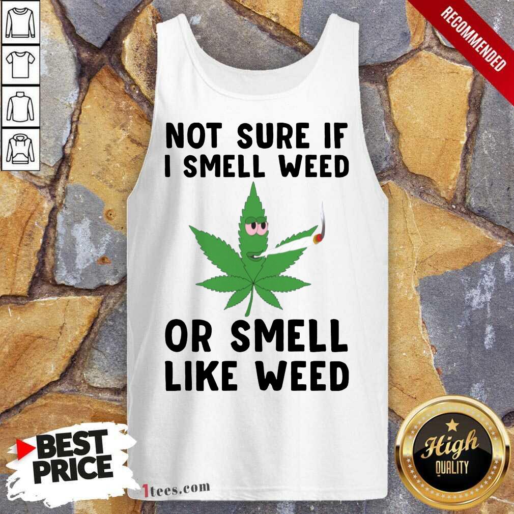 Premium Cannabis Not Sure If I Smell Weed Or Smell Like Weed Shirt
