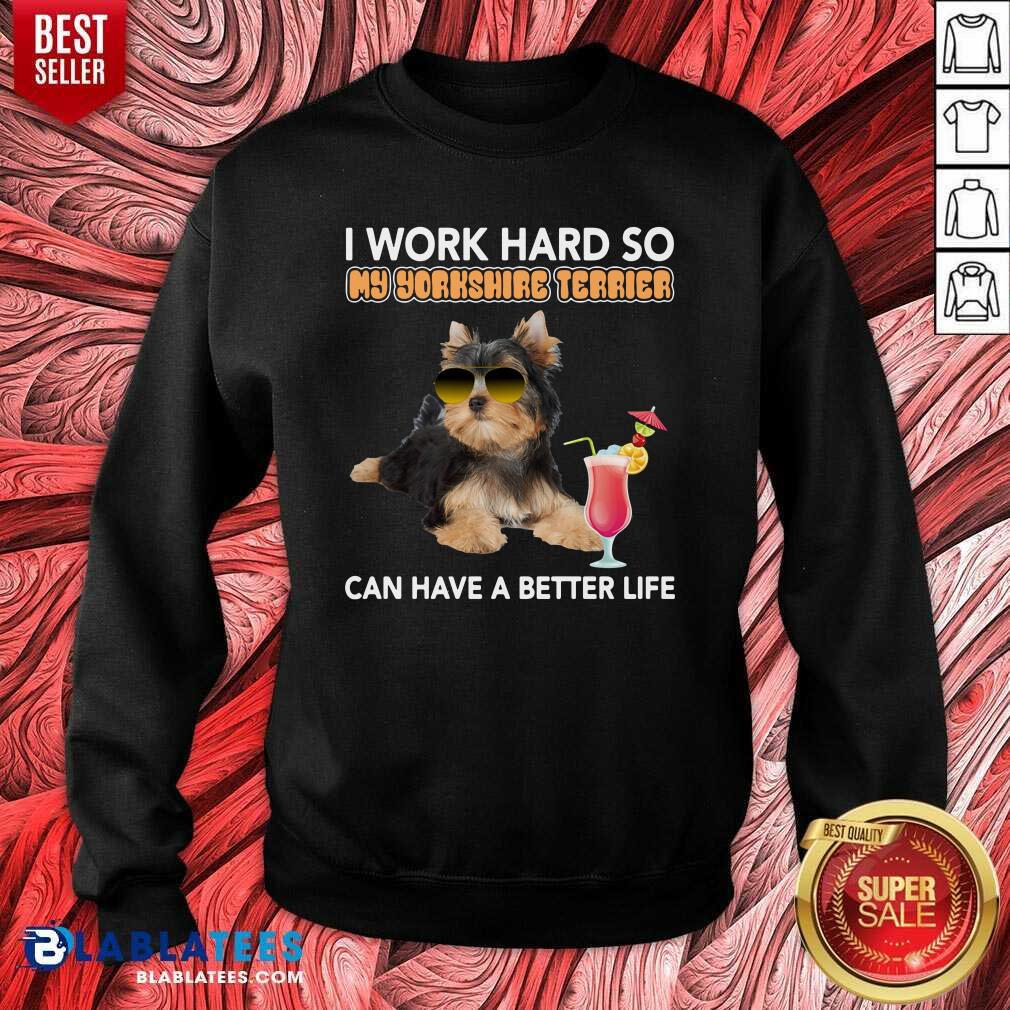 Premium Dog I Work Hard So My Yorkshire Terrier Can Have A Better Life Shirt