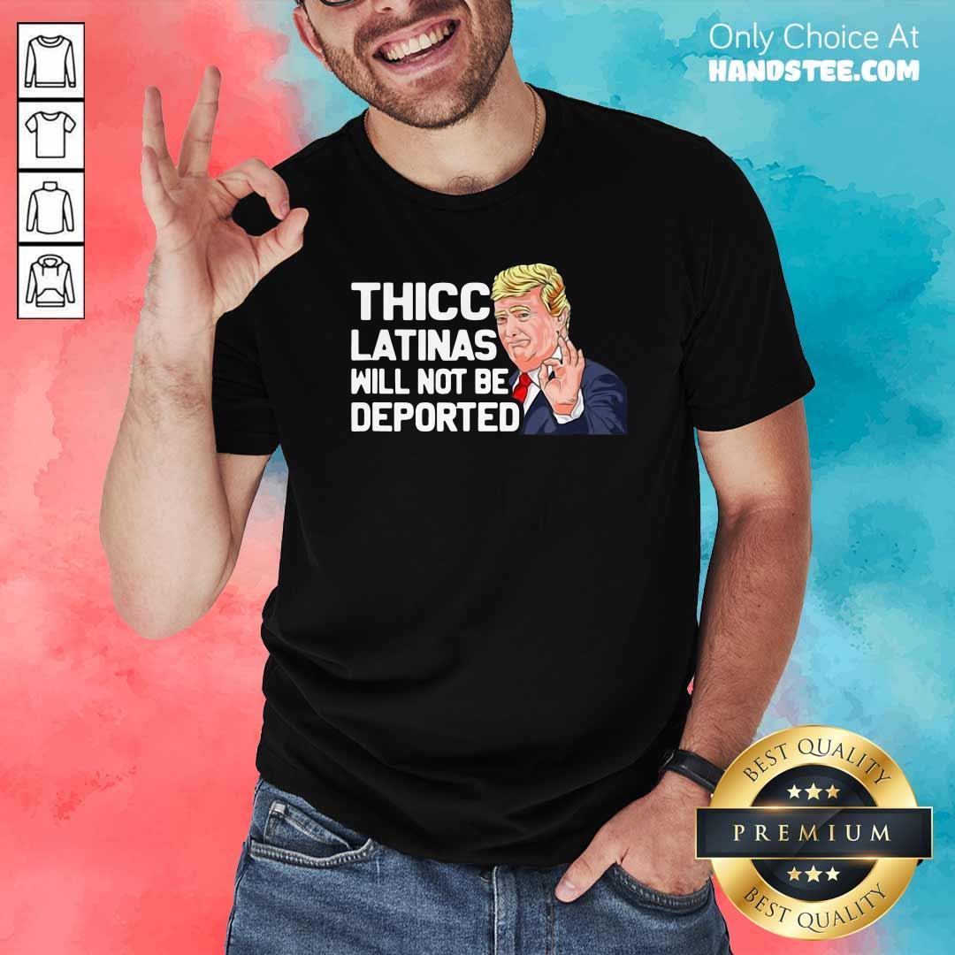 Premium Donald Trump Thicc Latinas Will Not Be Deported Shirt