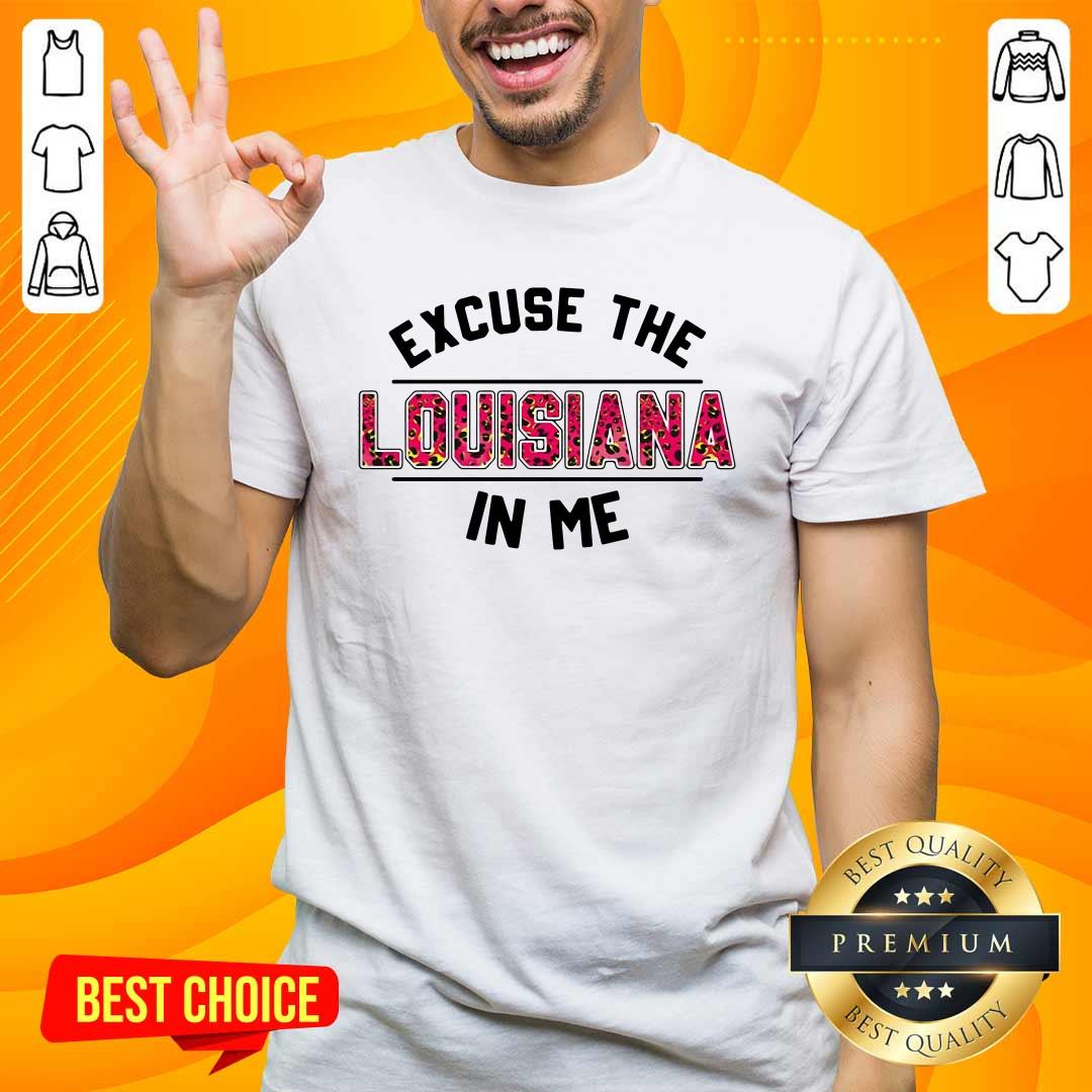 Premium Excuse The Louisiana In Me shirt