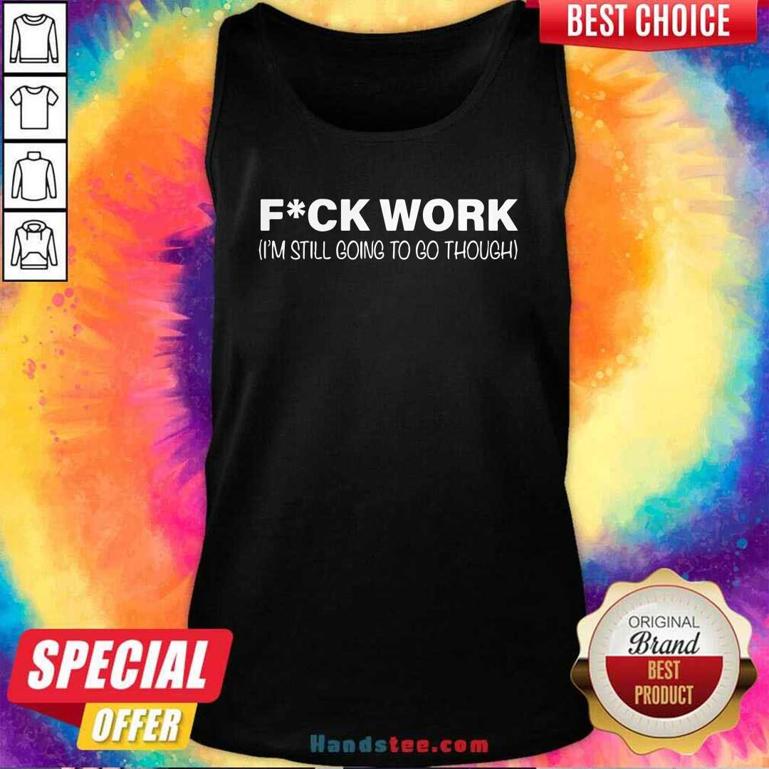 Premium Fuck Work I’m Still Going To Go Through Shirt