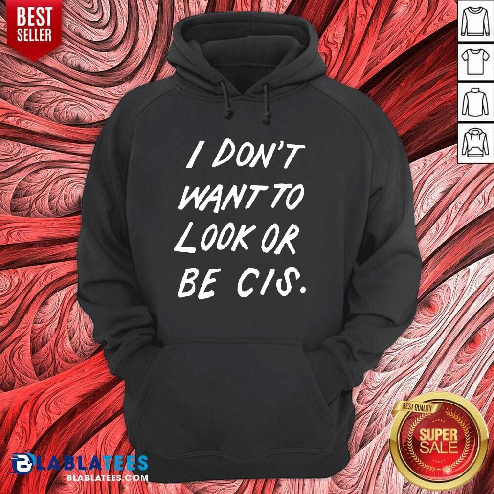 Premium I Don'T Want To Look Or Be Cis Shirt