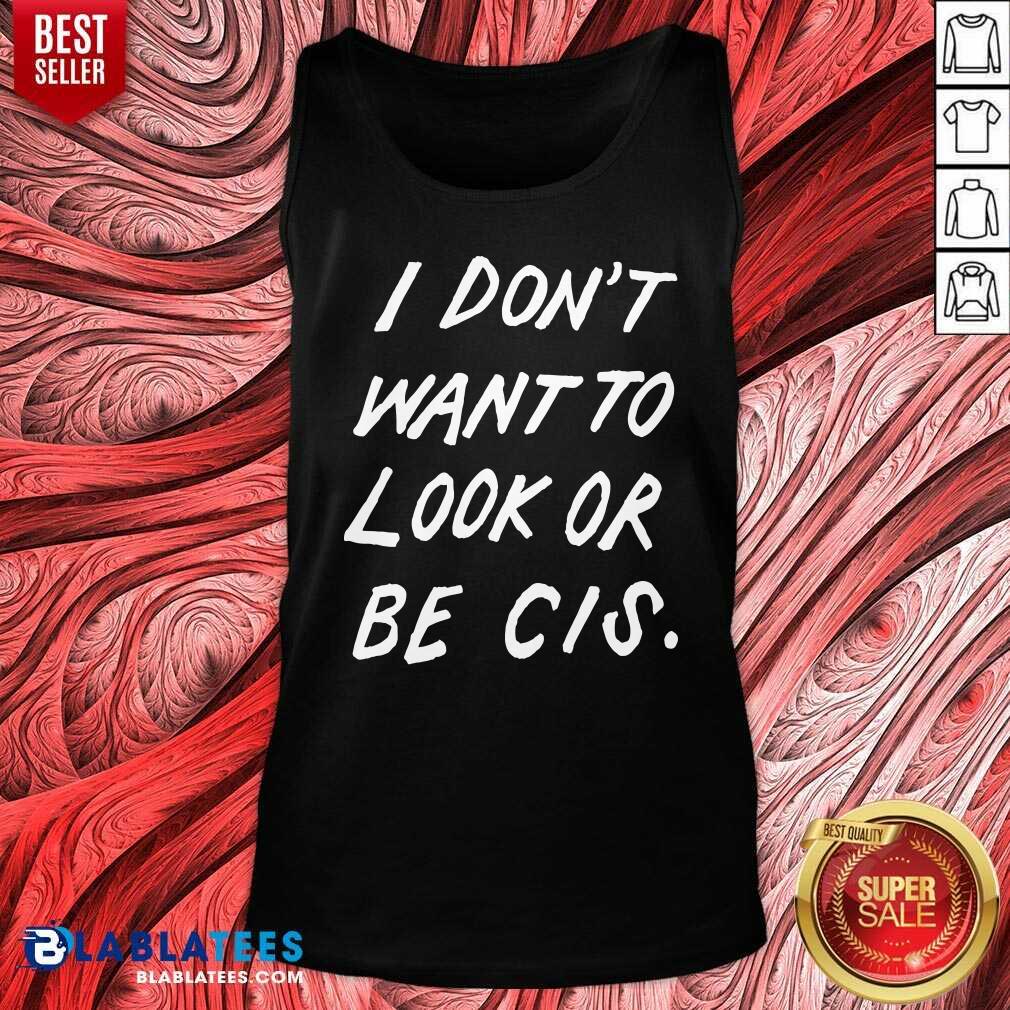 Premium I Don'T Want To Look Or Be Cis Shirt