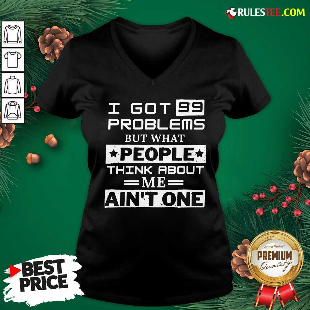 Premium I Got 99 Problems But What People Think About Me Aint One Shirt