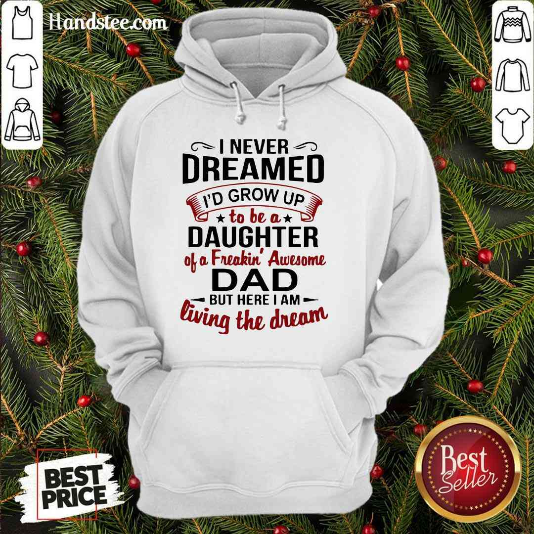 Premium I Never Dreamed I'd Grow Up Daughter Of A Freaking Awesome Dad Shirt