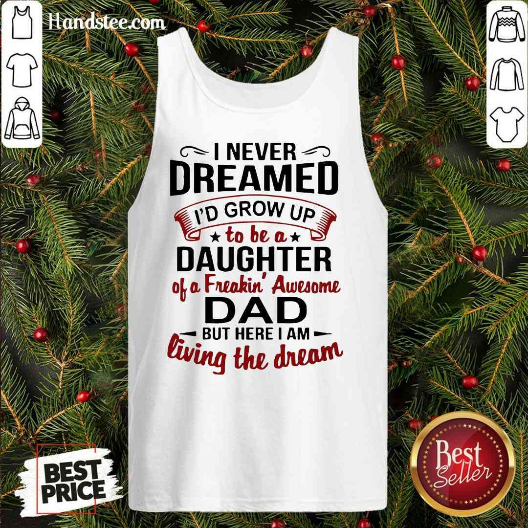 Premium I Never Dreamed I'd Grow Up Daughter Of A Freaking Awesome Dad Shirt