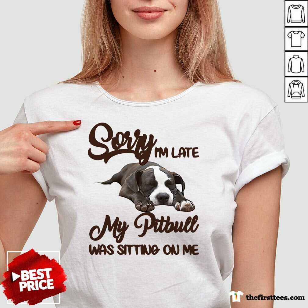 Premium Sorry I’m Late My Pitbull Was Sitting On Me Shirt