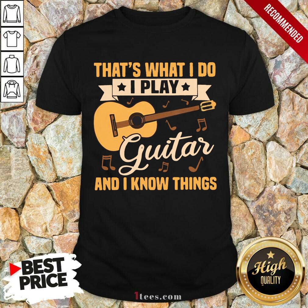 Premium Thats What I Do I Play Guitars And I Know Things Shirt