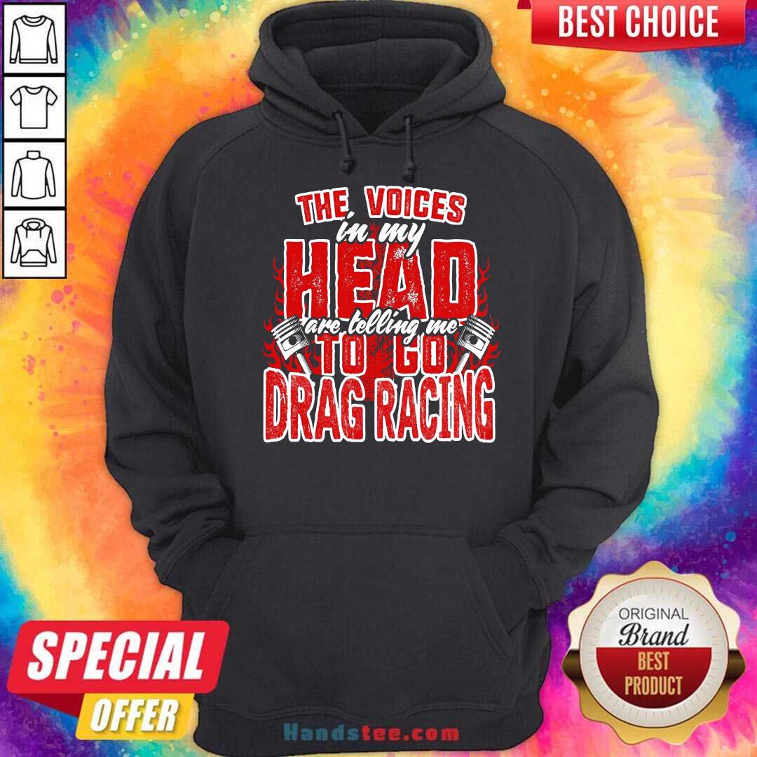 Premium The Voices In My Head Are Telling Me To Go Drag Racing Shirt
