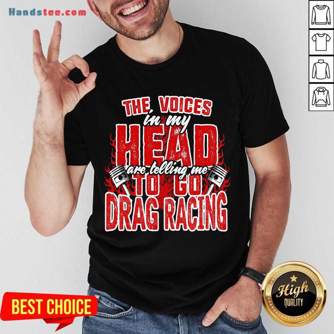 Premium The Voices In My Head Are Telling Me To Go Drag Racing Shirt