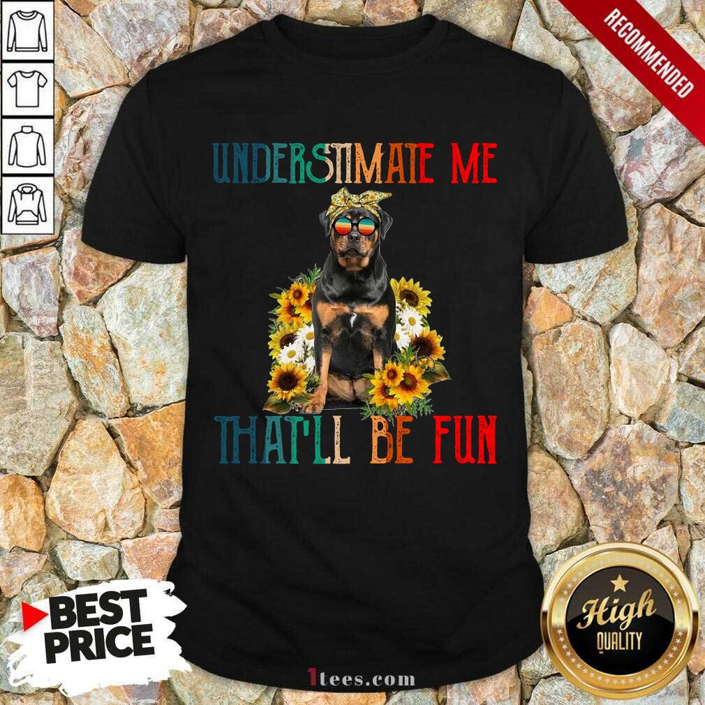 Premium Underestimate Me That Will Be Fun Rottweiler Dog Sunflower Shirt