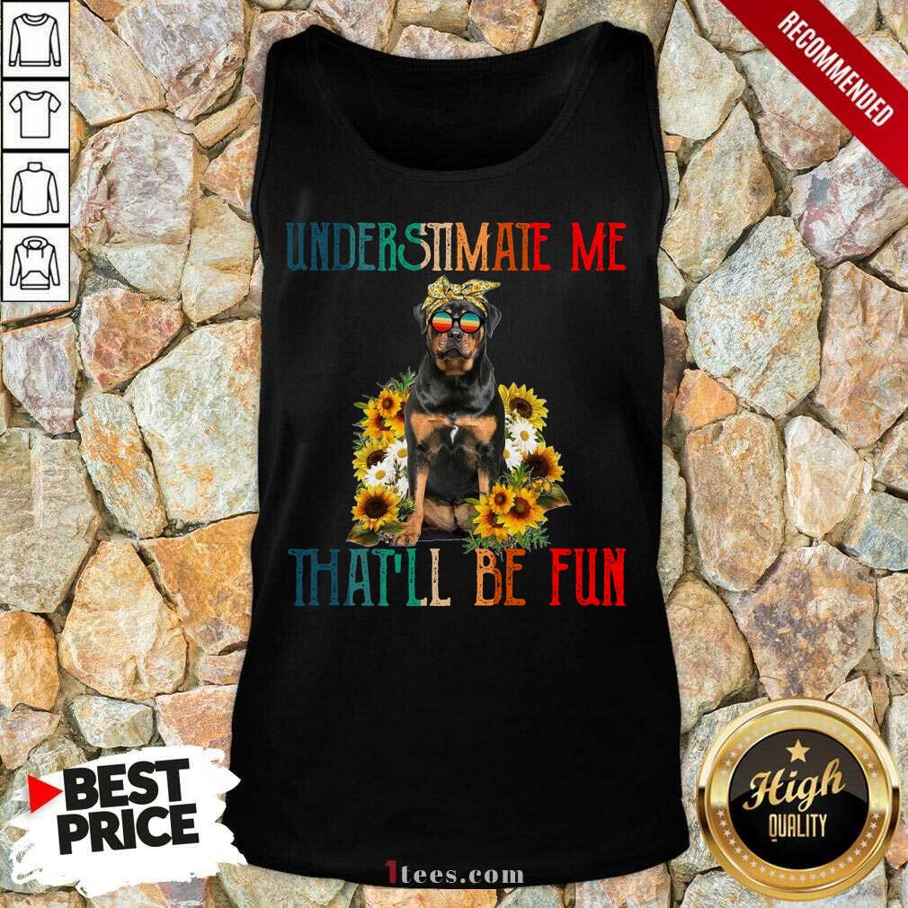 Premium Underestimate Me That Will Be Fun Rottweiler Dog Sunflower Shirt
