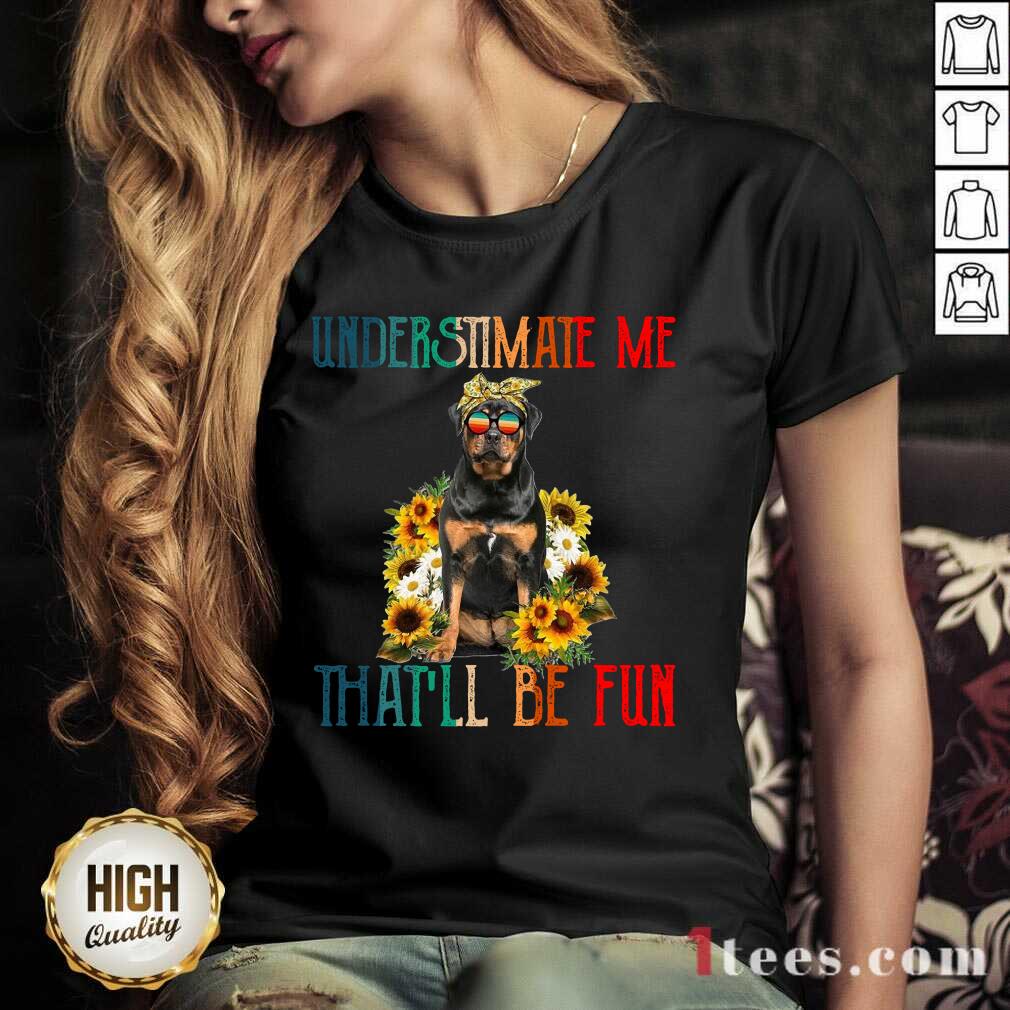 Premium Underestimate Me That Will Be Fun Rottweiler Dog Sunflower Shirt