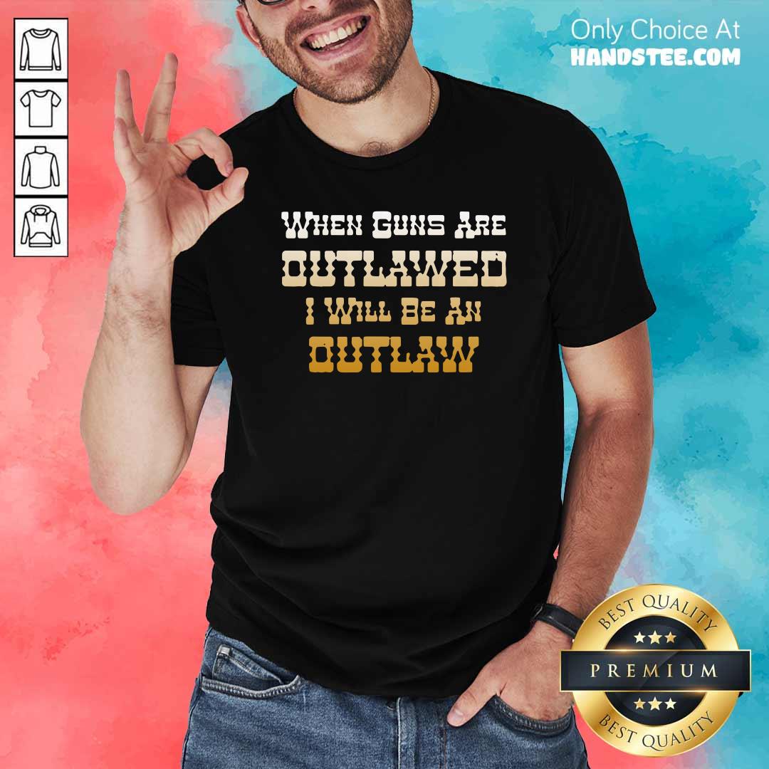 Premium When Guns Are Outlawed I Will Be An Outlaw Shirt