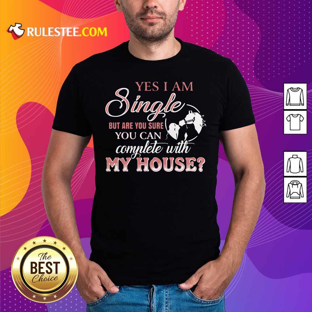 Premium Yes I Am Single But Are You Sure You Can Complete With My House Shirt