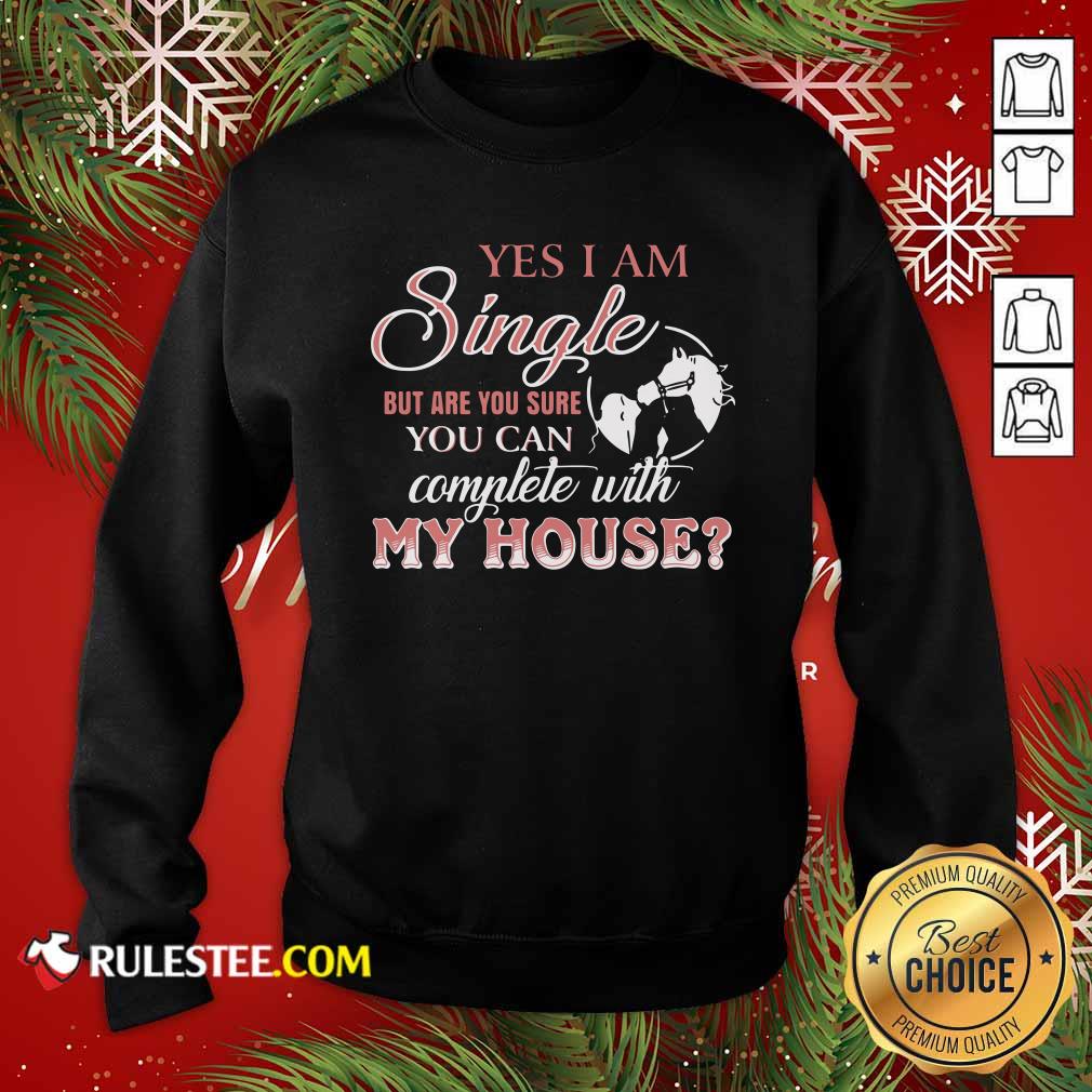 Premium Yes I Am Single But Are You Sure You Can Complete With My House Shirt