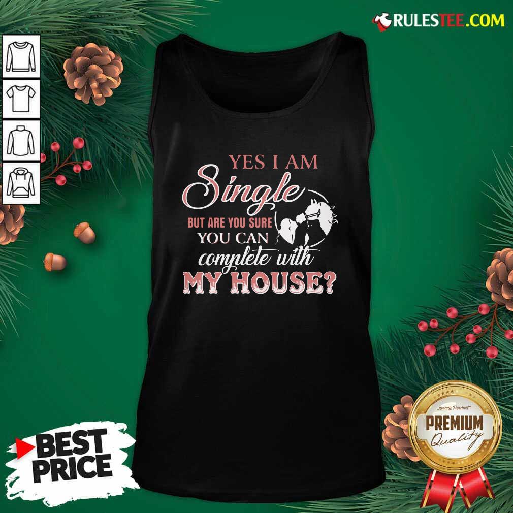 Premium Yes I Am Single But Are You Sure You Can Complete With My House Shirt