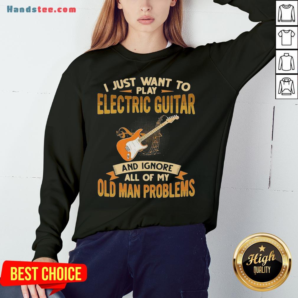 pretty-i-just-want-to-play-electric-guitar-and-ignore-all-of-my-old-man-problems-sweatshirt.jpg