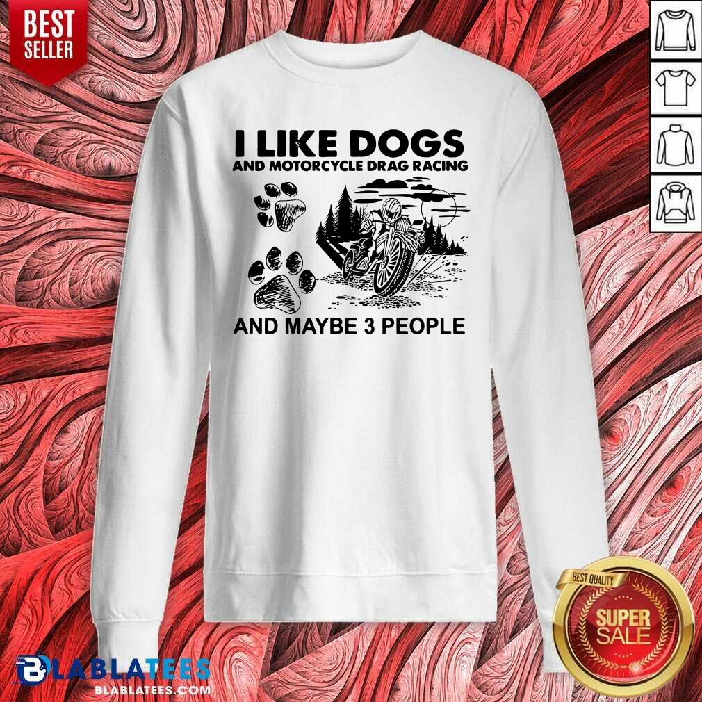 Pretty I Like Dogs And Motocycle Drags Racing And Maybe 3 People Shirt