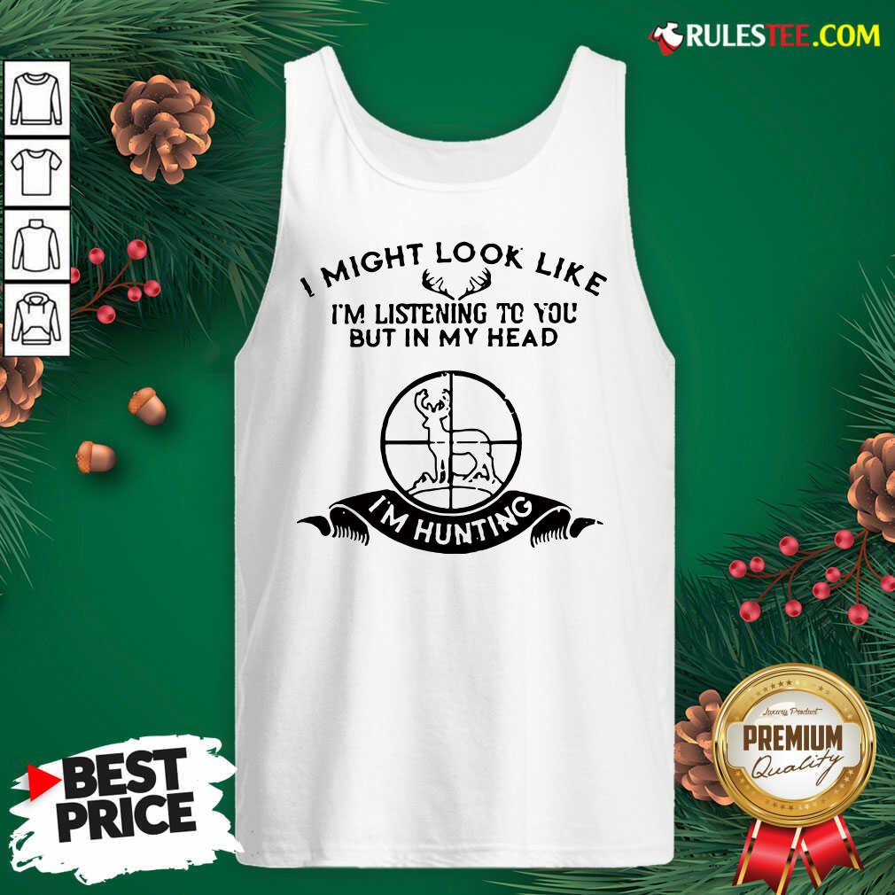Pretty I Might Look Like Im Listening To You But In My Head I’m Hunting Shirt