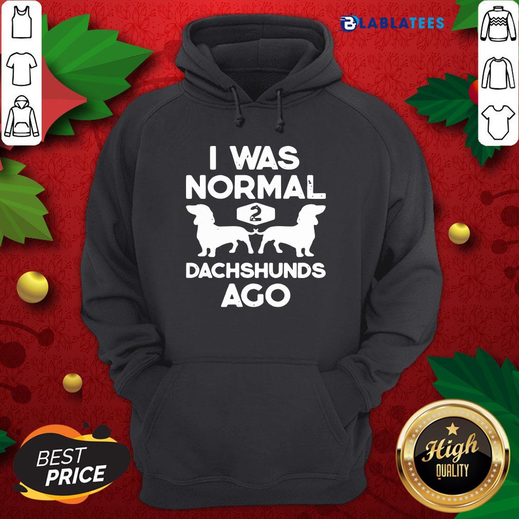 Pretty I Was Normal 2 Dachshunds Ago Shirt