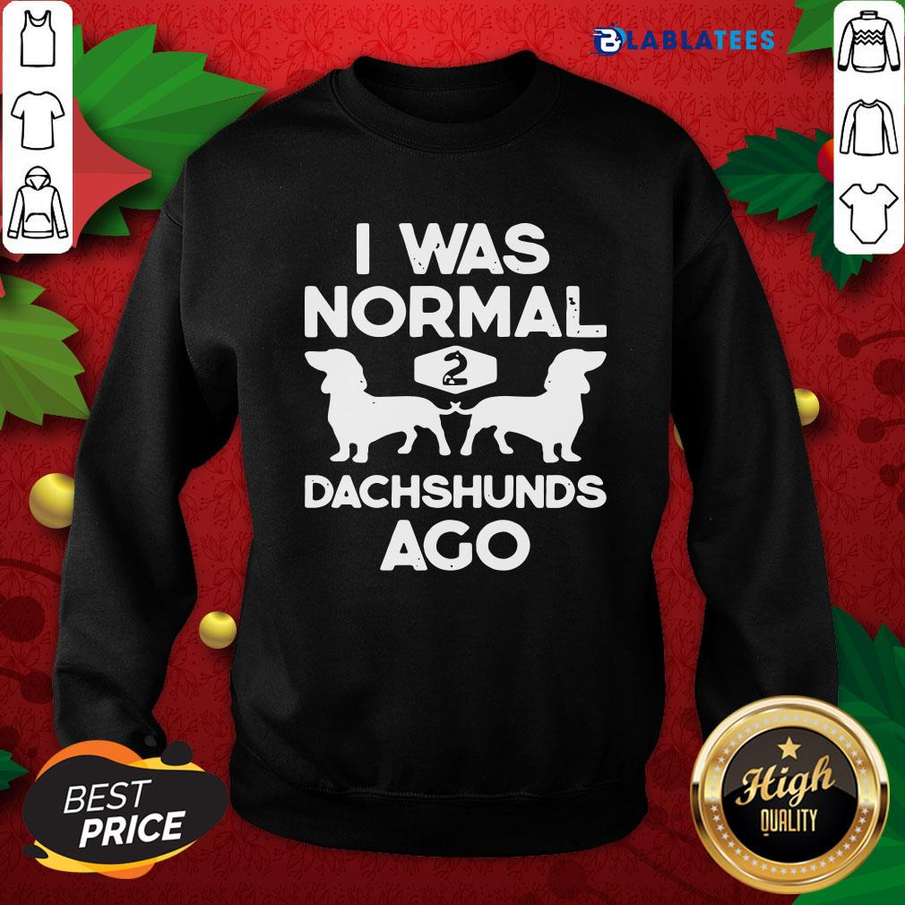Pretty I Was Normal 2 Dachshunds Ago Shirt