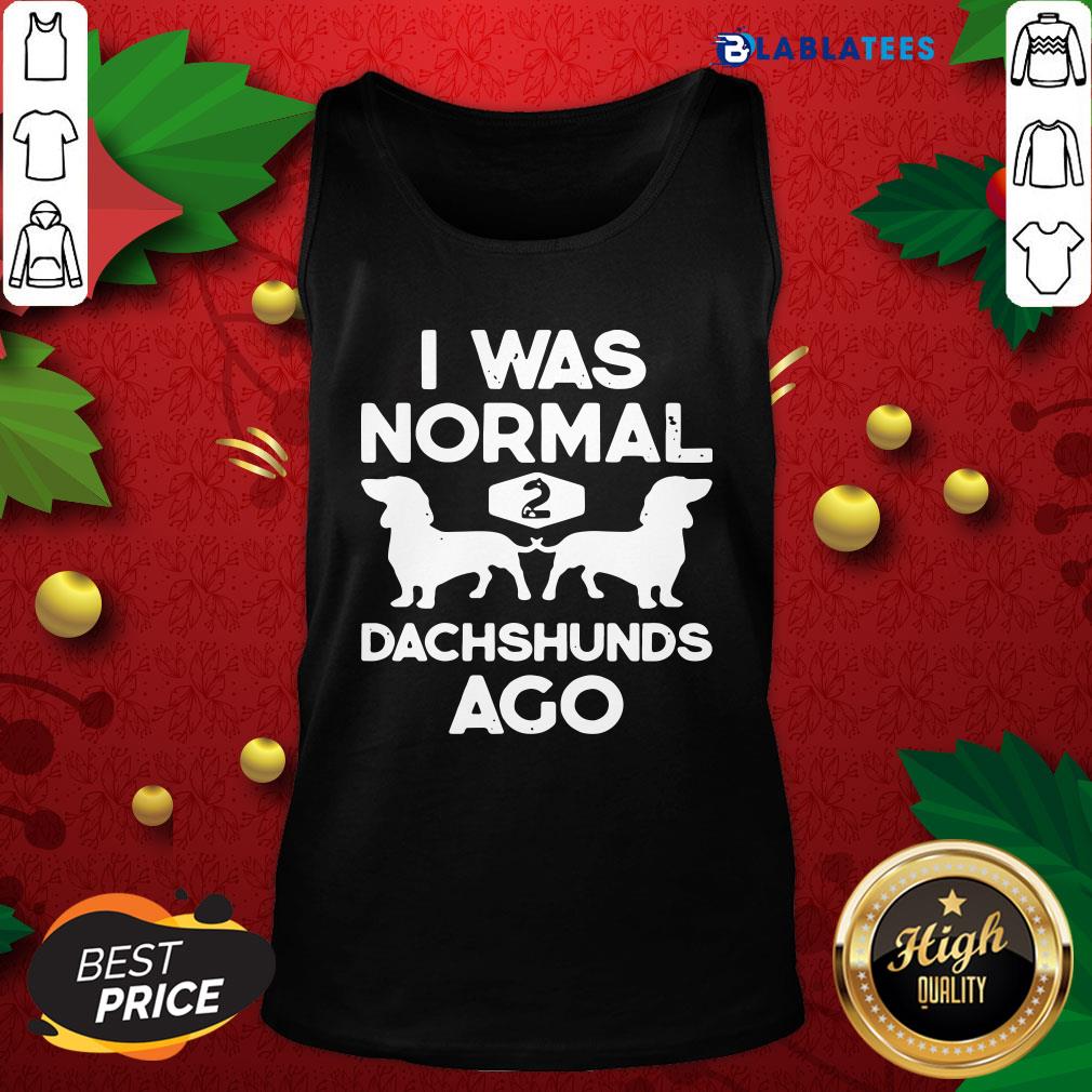 Pretty I Was Normal 2 Dachshunds Ago Shirt