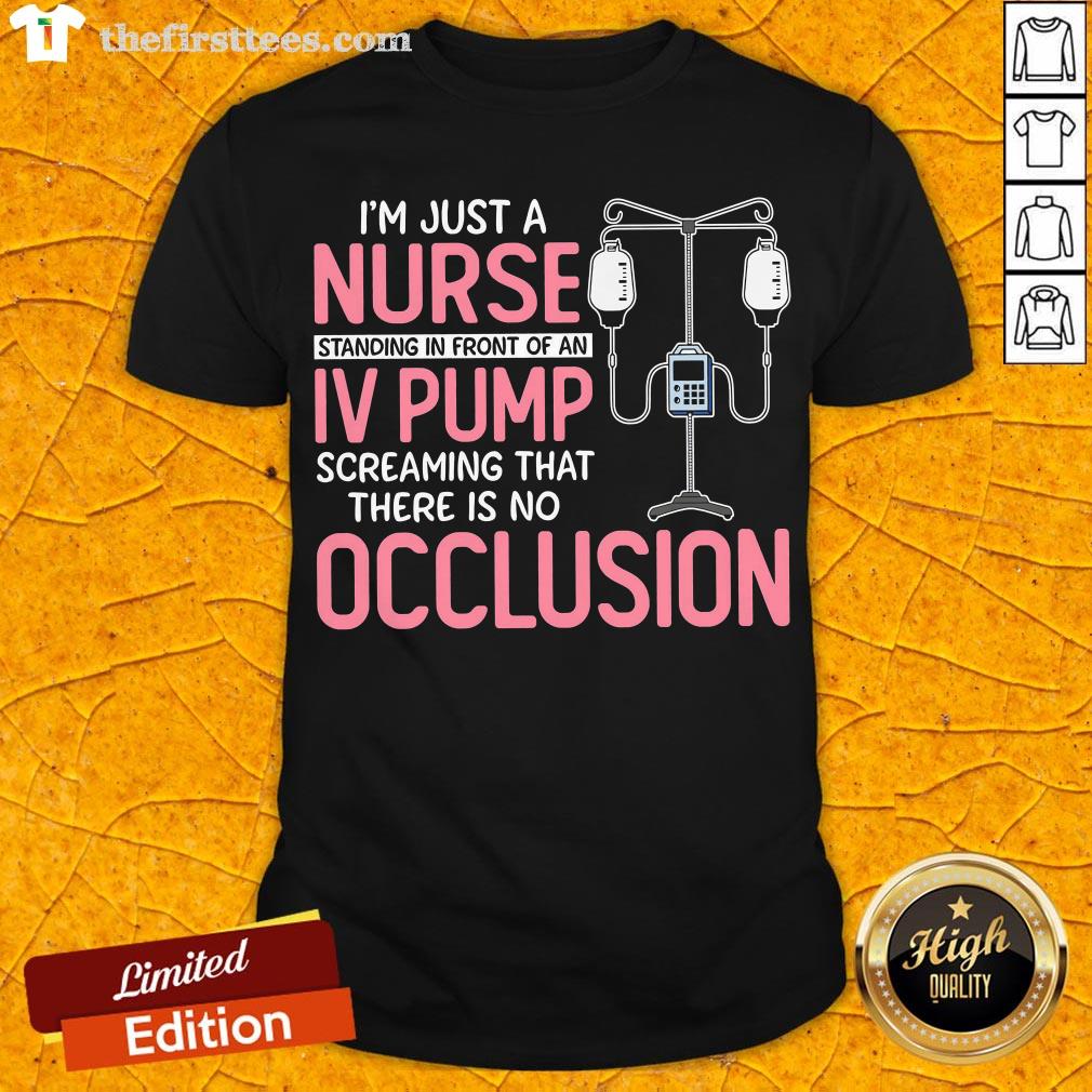pretty-im-just-a-nurse-standing-in-front-of-an-iv-pump-screaming-that-there-is-no-occlusion-shirt.jpg