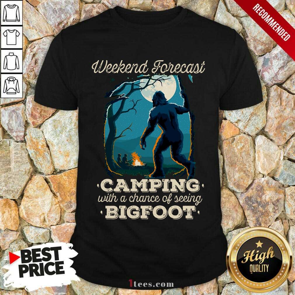 Pretty Weekend Forecast Camping With A Chance Of Seeing Bigfoot Shirt