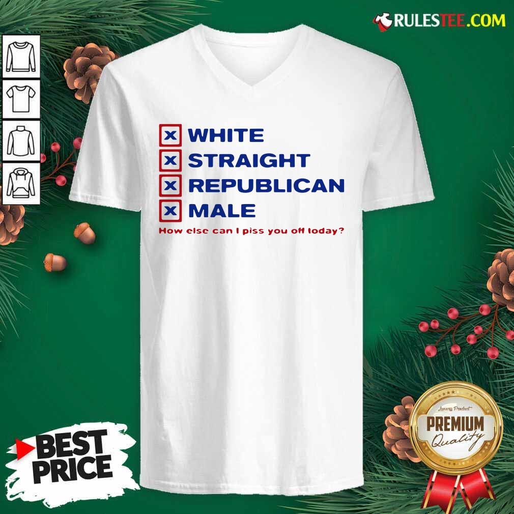 Pretty White Straight Republican Male How Else Can I Piss You Off Today Shirt