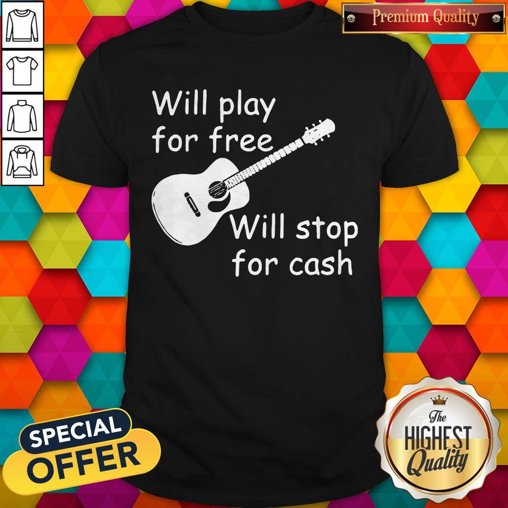 Pretty Will Play For Free Will Stop For Cash Shirt