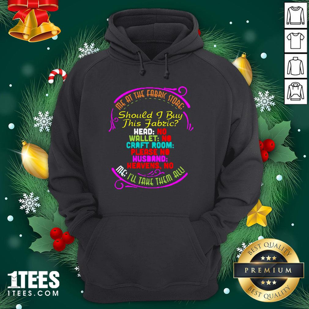 Pro Me At The Fabric Store Should I Buy This Fabric I’ll Take Them All Shirt