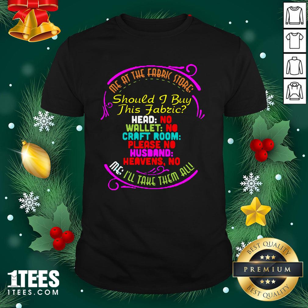 Pro Me At The Fabric Store Should I Buy This Fabric I’ll Take Them All Shirt