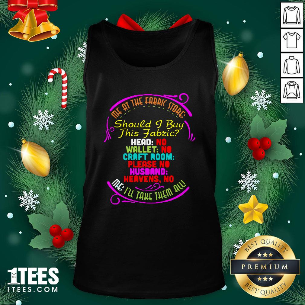 Pro Me At The Fabric Store Should I Buy This Fabric I’ll Take Them All Shirt