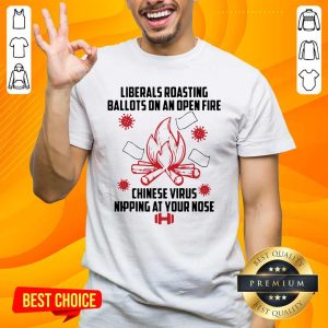 Premium Liberals Roasting Ballots On An Open Fire Chinese Virus Nipping At Your Nose Shirt