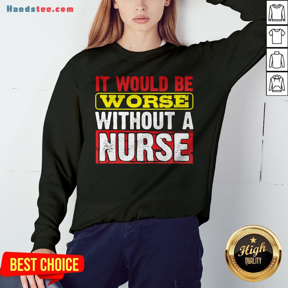 Frontline Essential Worker It Will Be Worse Without A Nurse Shirt