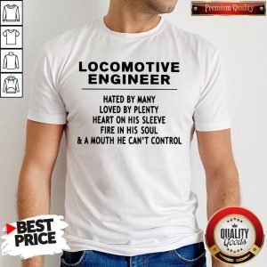 Locomotive Engineer Hated By Many Loved By Plenty Heart On His Sleeve Fire In His Soul & A Mouth He Can't Control Shirt